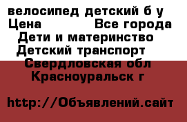 велосипед детский б/у › Цена ­ 3 000 - Все города Дети и материнство » Детский транспорт   . Свердловская обл.,Красноуральск г.